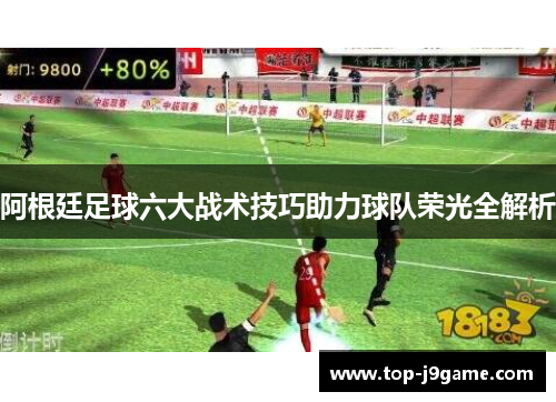 阿根廷足球六大战术技巧助力球队荣光全解析