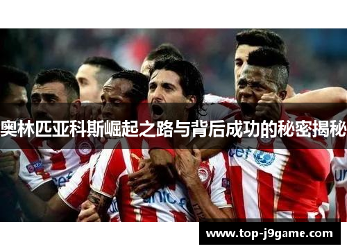 奥林匹亚科斯崛起之路与背后成功的秘密揭秘