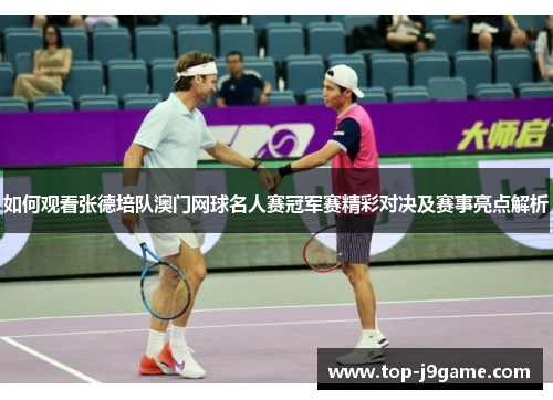 如何观看张德培队澳门网球名人赛冠军赛精彩对决及赛事亮点解析