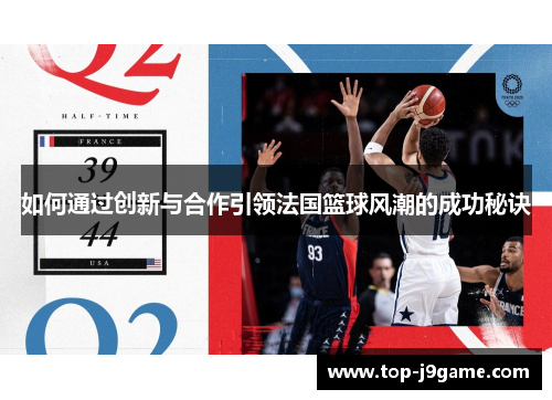 如何通过创新与合作引领法国篮球风潮的成功秘诀