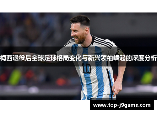 梅西退役后全球足球格局变化与新兴领袖崛起的深度分析